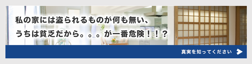 私の家には盗られるものが何も無い、うちは貧乏だから。。。が一番危険！！？