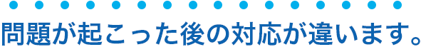 問題が起こった後の対応が違います。