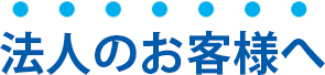 法人のお客様へ、